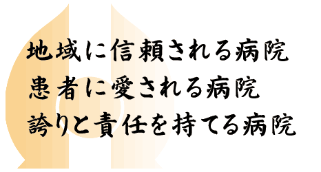 地域に信頼される病院/患者に愛される病院/誇りと責任を持てる病院
