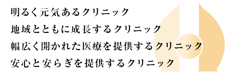 明るく元気あるクリニック/地域とともに成長するクリニック/幅広く開かれた医療を提供するクリニック/安心と安らぎを提供するクリニック